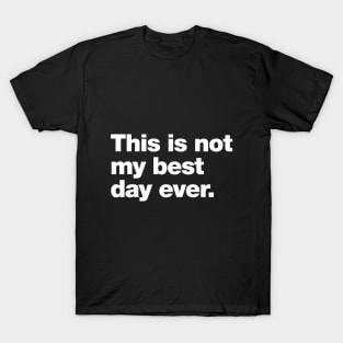 This is not my best day ever. T-Shirt